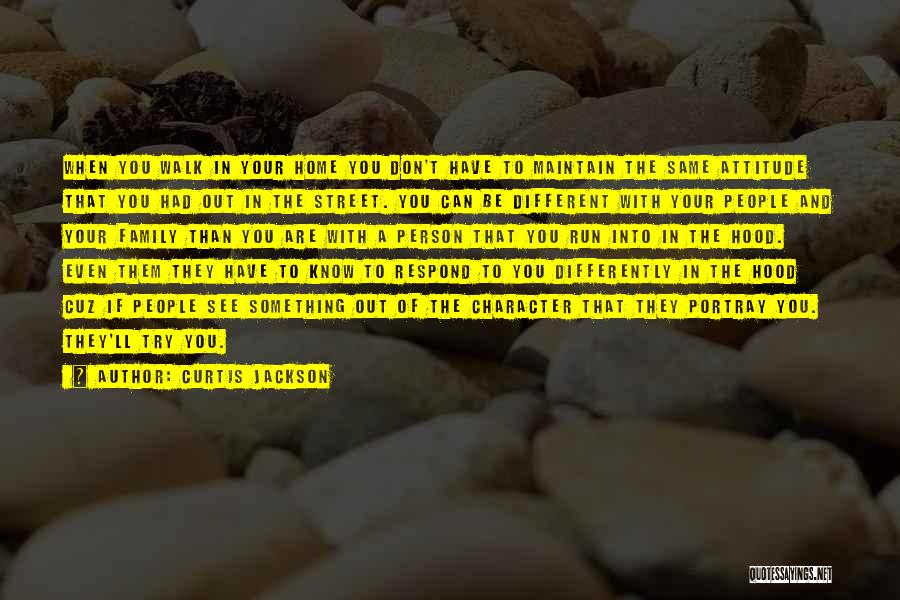 Curtis Jackson Quotes: When You Walk In Your Home You Don't Have To Maintain The Same Attitude That You Had Out In The