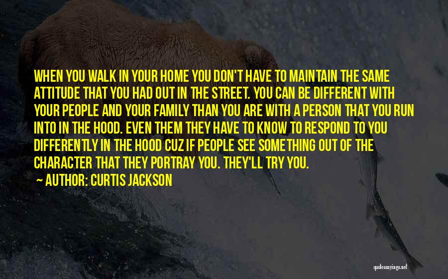Curtis Jackson Quotes: When You Walk In Your Home You Don't Have To Maintain The Same Attitude That You Had Out In The