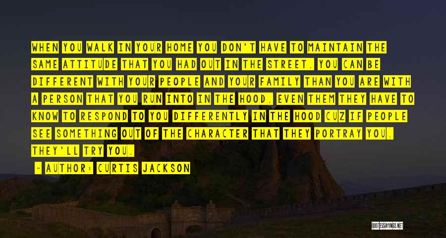 Curtis Jackson Quotes: When You Walk In Your Home You Don't Have To Maintain The Same Attitude That You Had Out In The