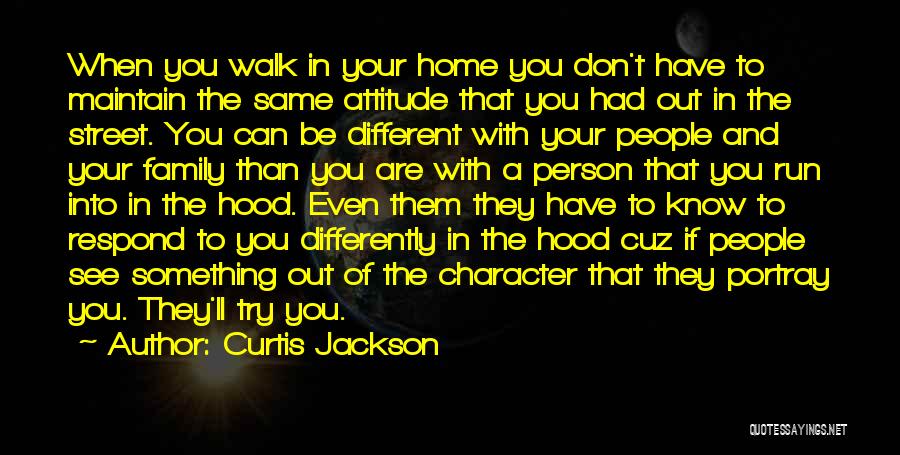 Curtis Jackson Quotes: When You Walk In Your Home You Don't Have To Maintain The Same Attitude That You Had Out In The