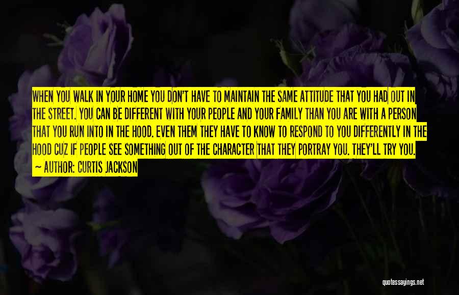 Curtis Jackson Quotes: When You Walk In Your Home You Don't Have To Maintain The Same Attitude That You Had Out In The