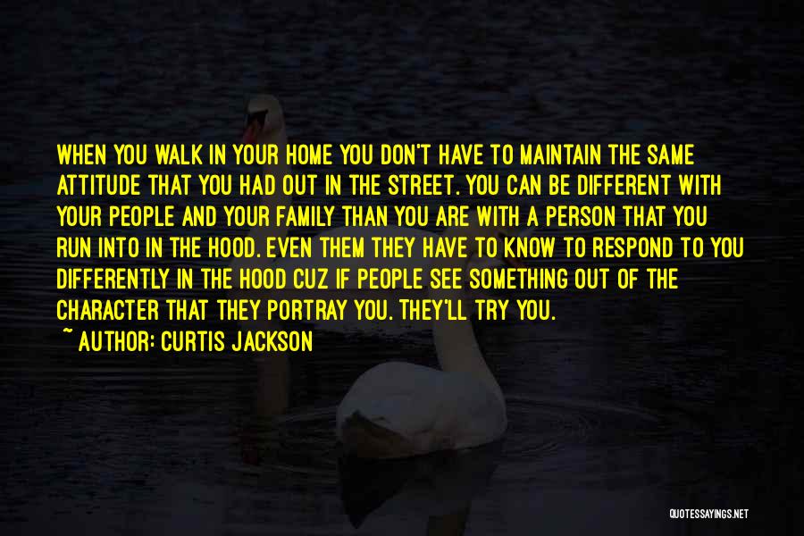 Curtis Jackson Quotes: When You Walk In Your Home You Don't Have To Maintain The Same Attitude That You Had Out In The