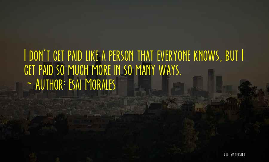 Esai Morales Quotes: I Don't Get Paid Like A Person That Everyone Knows, But I Get Paid So Much More In So Many