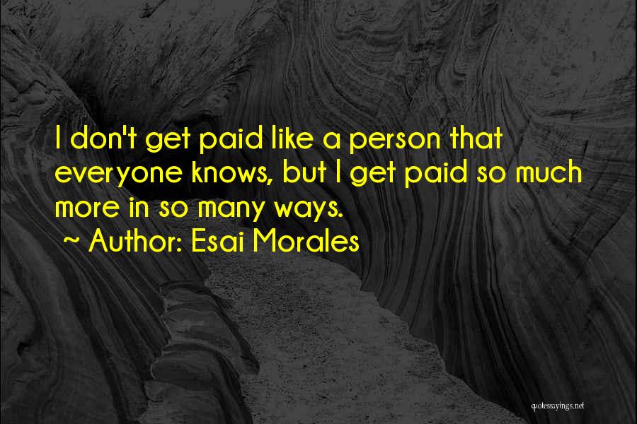 Esai Morales Quotes: I Don't Get Paid Like A Person That Everyone Knows, But I Get Paid So Much More In So Many