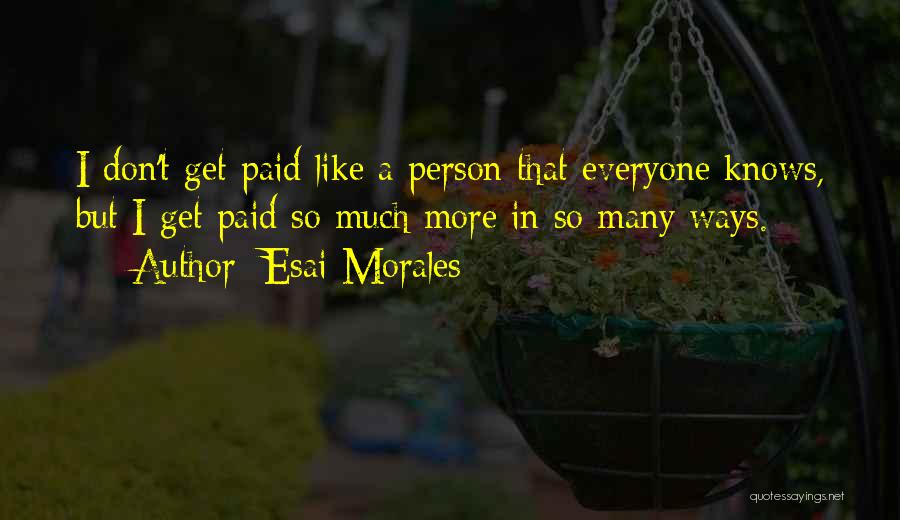 Esai Morales Quotes: I Don't Get Paid Like A Person That Everyone Knows, But I Get Paid So Much More In So Many