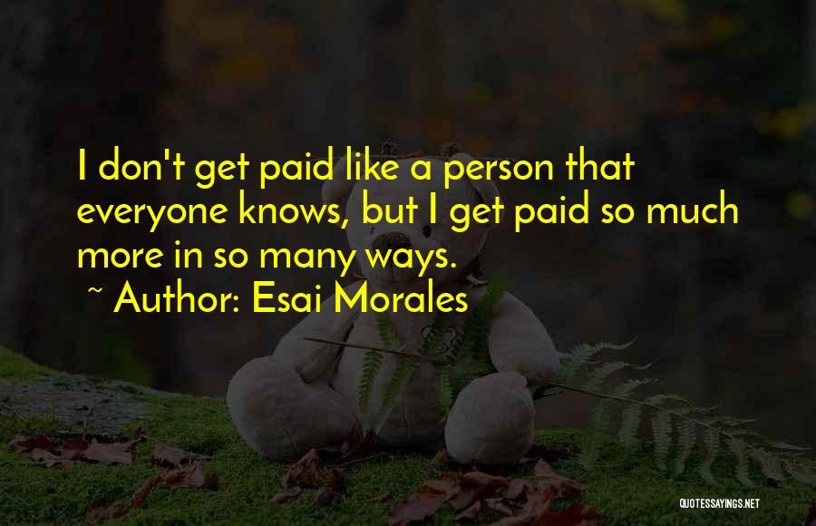 Esai Morales Quotes: I Don't Get Paid Like A Person That Everyone Knows, But I Get Paid So Much More In So Many