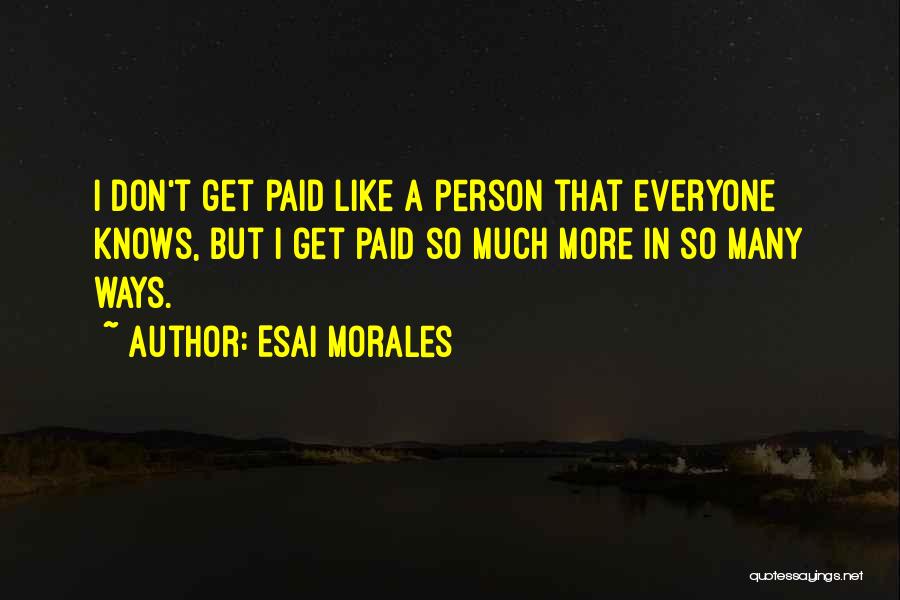 Esai Morales Quotes: I Don't Get Paid Like A Person That Everyone Knows, But I Get Paid So Much More In So Many