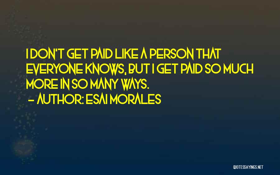Esai Morales Quotes: I Don't Get Paid Like A Person That Everyone Knows, But I Get Paid So Much More In So Many