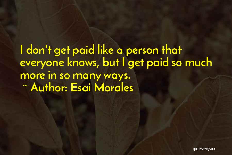 Esai Morales Quotes: I Don't Get Paid Like A Person That Everyone Knows, But I Get Paid So Much More In So Many