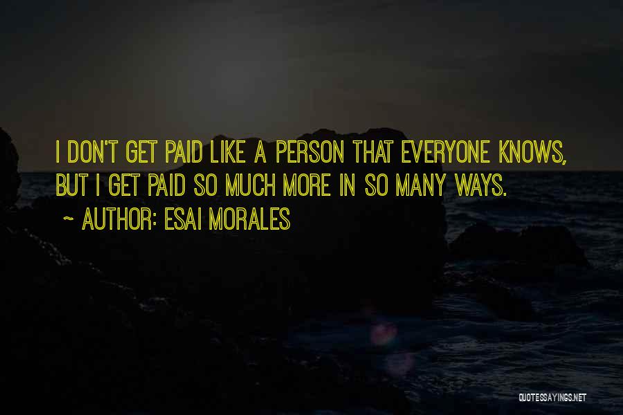 Esai Morales Quotes: I Don't Get Paid Like A Person That Everyone Knows, But I Get Paid So Much More In So Many