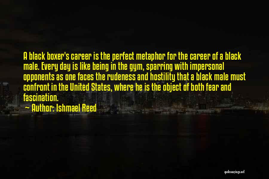 Ishmael Reed Quotes: A Black Boxer's Career Is The Perfect Metaphor For The Career Of A Black Male. Every Day Is Like Being