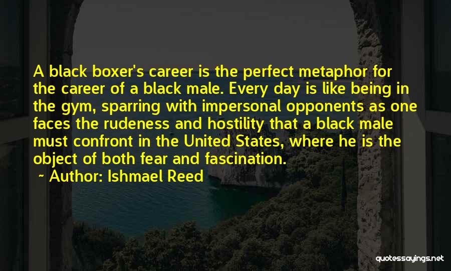 Ishmael Reed Quotes: A Black Boxer's Career Is The Perfect Metaphor For The Career Of A Black Male. Every Day Is Like Being