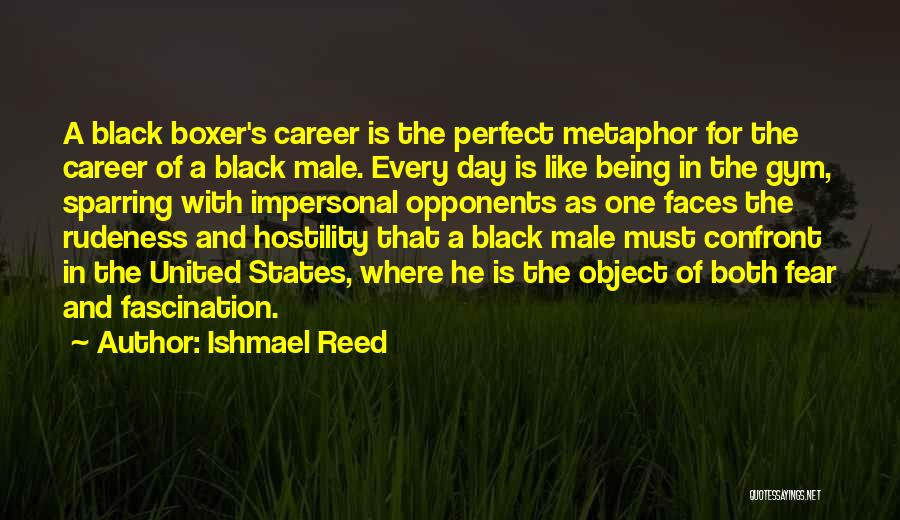 Ishmael Reed Quotes: A Black Boxer's Career Is The Perfect Metaphor For The Career Of A Black Male. Every Day Is Like Being