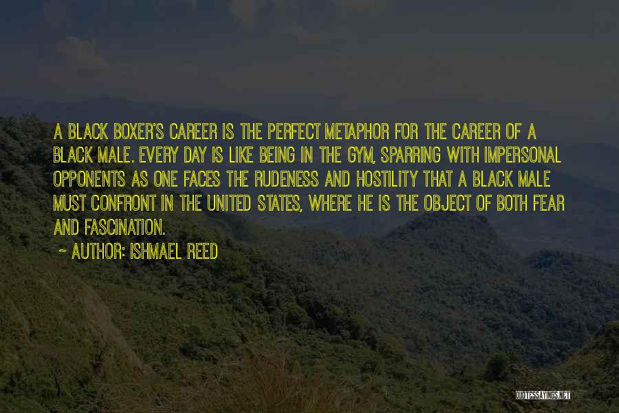 Ishmael Reed Quotes: A Black Boxer's Career Is The Perfect Metaphor For The Career Of A Black Male. Every Day Is Like Being