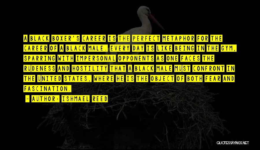 Ishmael Reed Quotes: A Black Boxer's Career Is The Perfect Metaphor For The Career Of A Black Male. Every Day Is Like Being