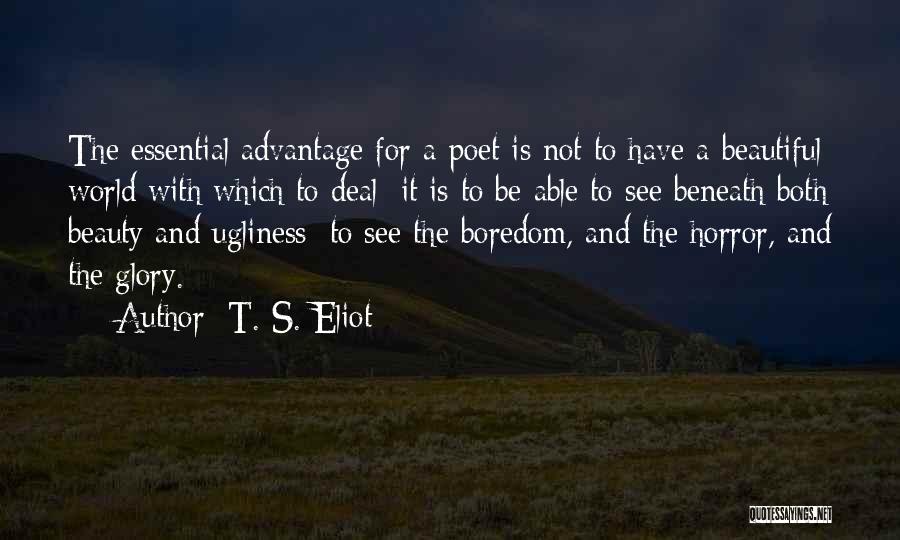 T. S. Eliot Quotes: The Essential Advantage For A Poet Is Not To Have A Beautiful World With Which To Deal; It Is To