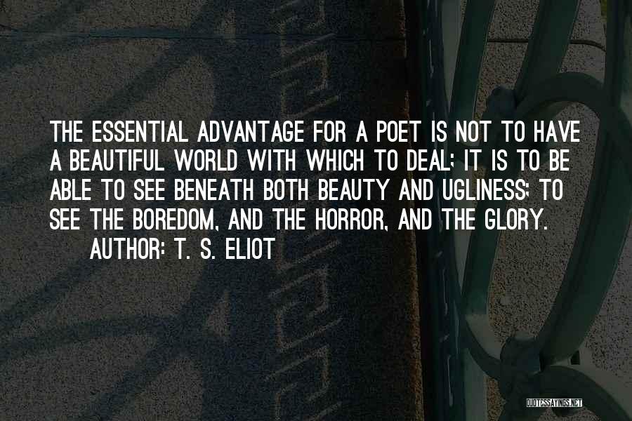 T. S. Eliot Quotes: The Essential Advantage For A Poet Is Not To Have A Beautiful World With Which To Deal; It Is To