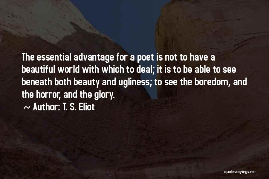 T. S. Eliot Quotes: The Essential Advantage For A Poet Is Not To Have A Beautiful World With Which To Deal; It Is To