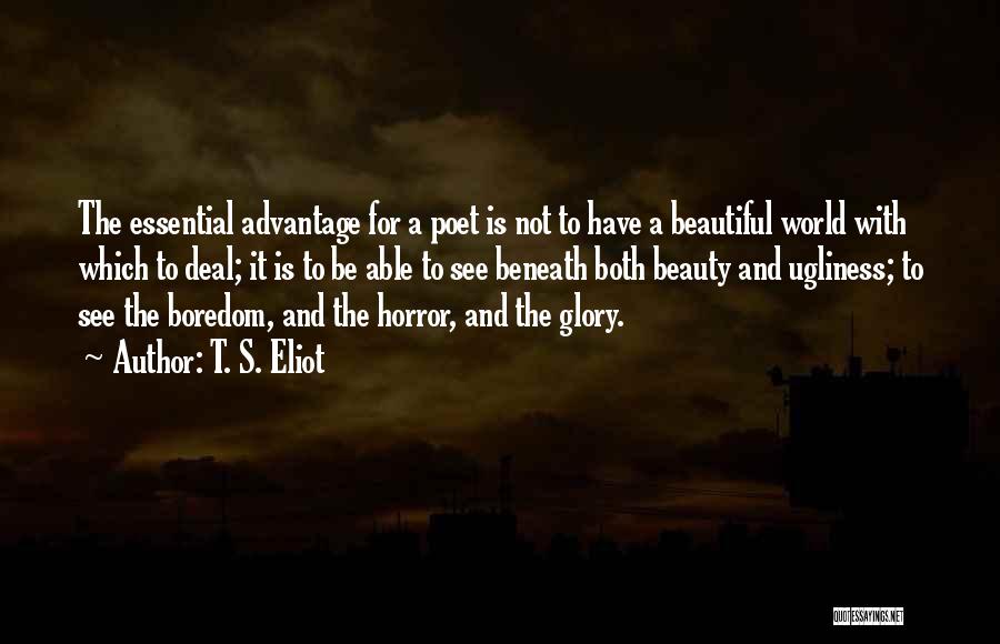 T. S. Eliot Quotes: The Essential Advantage For A Poet Is Not To Have A Beautiful World With Which To Deal; It Is To
