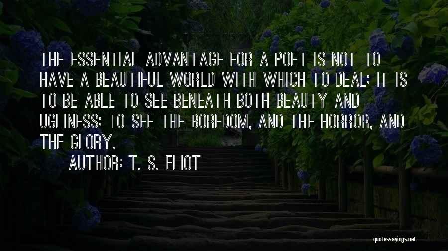 T. S. Eliot Quotes: The Essential Advantage For A Poet Is Not To Have A Beautiful World With Which To Deal; It Is To