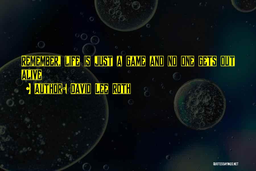 David Lee Roth Quotes: Remember, Life Is Just A Game And No One Gets Out Alive
