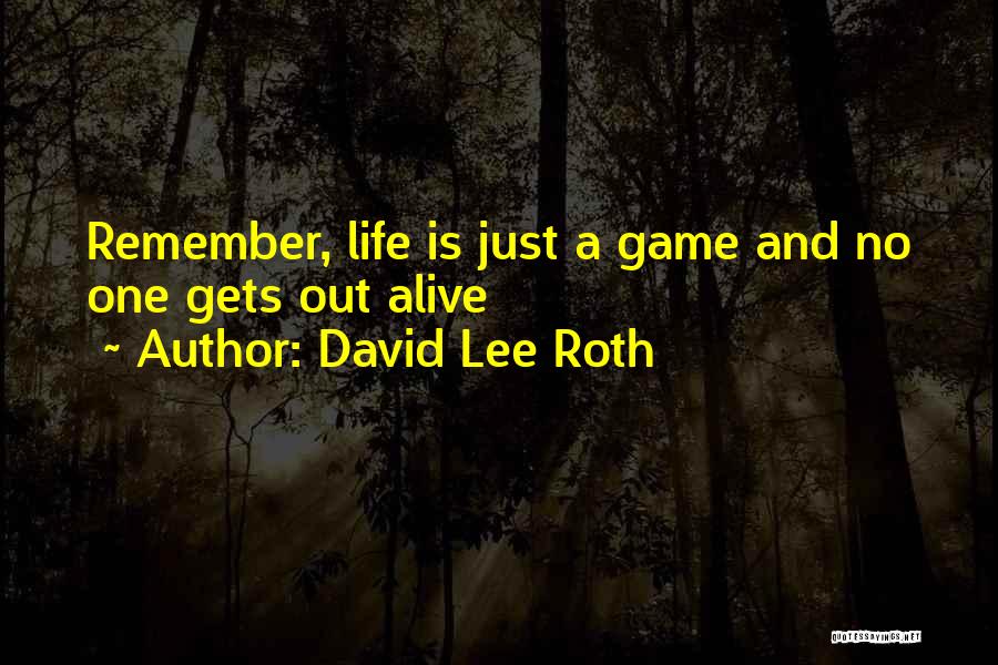 David Lee Roth Quotes: Remember, Life Is Just A Game And No One Gets Out Alive