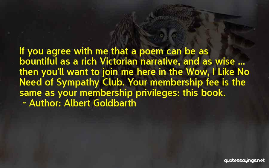 Albert Goldbarth Quotes: If You Agree With Me That A Poem Can Be As Bountiful As A Rich Victorian Narrative, And As Wise