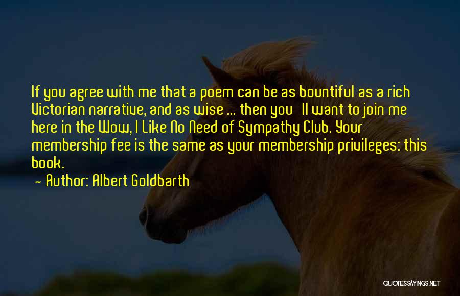 Albert Goldbarth Quotes: If You Agree With Me That A Poem Can Be As Bountiful As A Rich Victorian Narrative, And As Wise