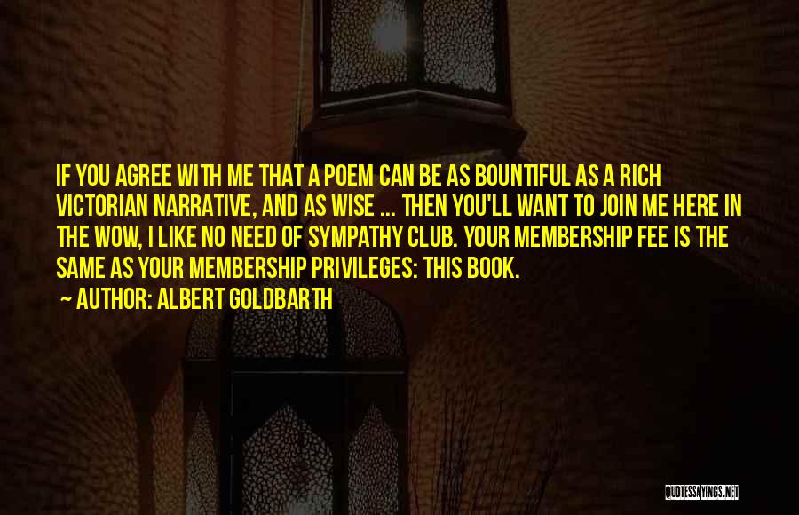 Albert Goldbarth Quotes: If You Agree With Me That A Poem Can Be As Bountiful As A Rich Victorian Narrative, And As Wise