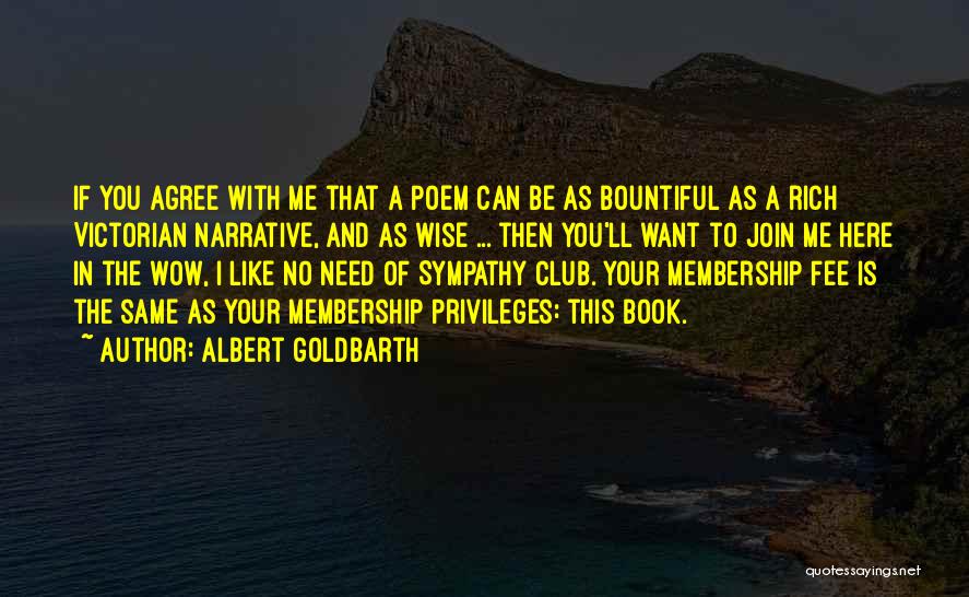 Albert Goldbarth Quotes: If You Agree With Me That A Poem Can Be As Bountiful As A Rich Victorian Narrative, And As Wise