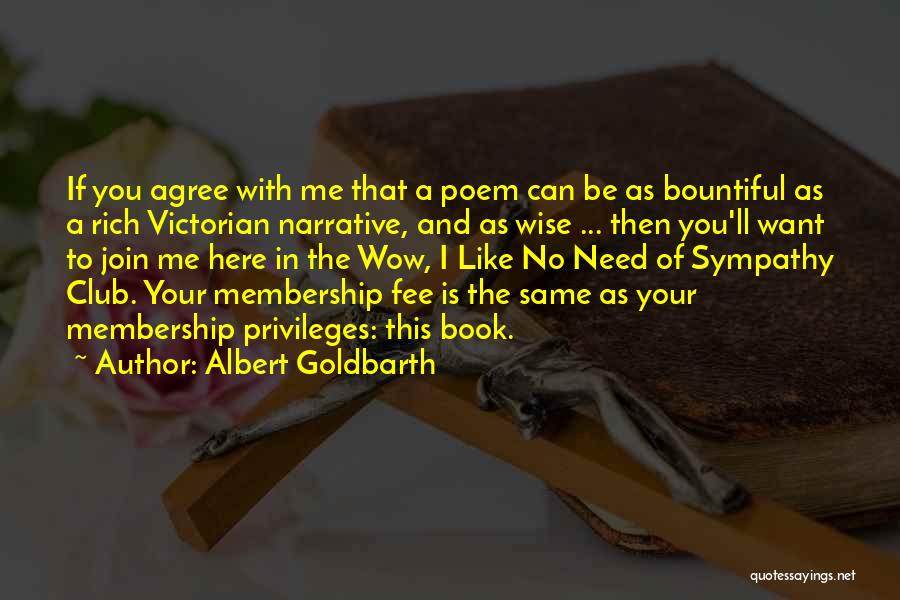 Albert Goldbarth Quotes: If You Agree With Me That A Poem Can Be As Bountiful As A Rich Victorian Narrative, And As Wise