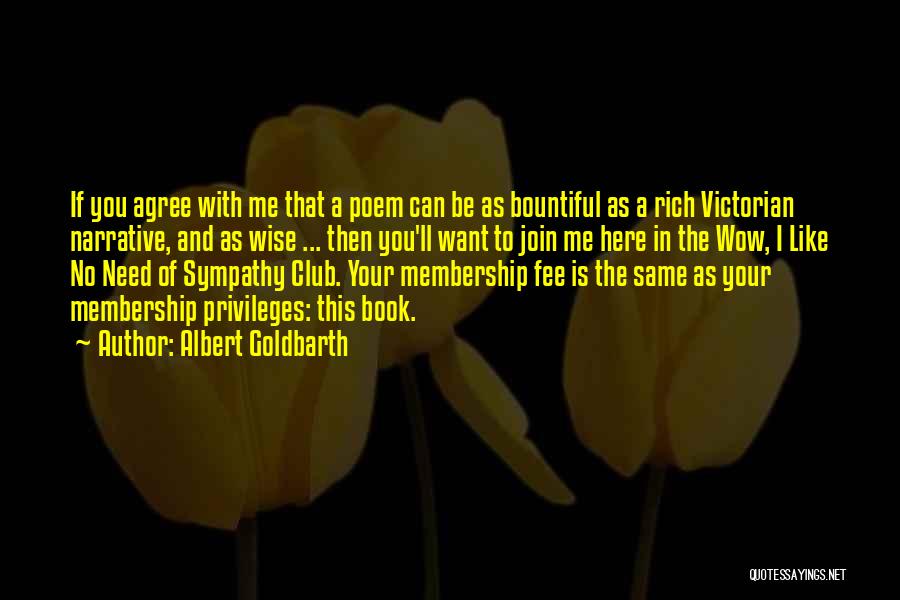 Albert Goldbarth Quotes: If You Agree With Me That A Poem Can Be As Bountiful As A Rich Victorian Narrative, And As Wise