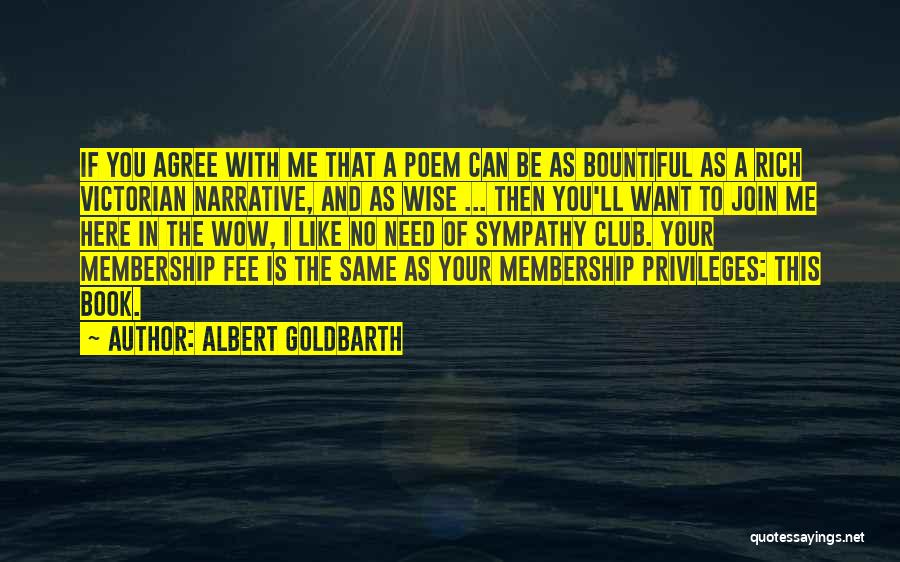 Albert Goldbarth Quotes: If You Agree With Me That A Poem Can Be As Bountiful As A Rich Victorian Narrative, And As Wise