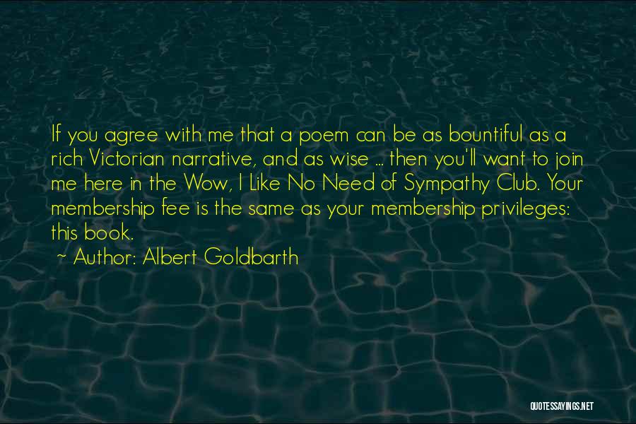 Albert Goldbarth Quotes: If You Agree With Me That A Poem Can Be As Bountiful As A Rich Victorian Narrative, And As Wise