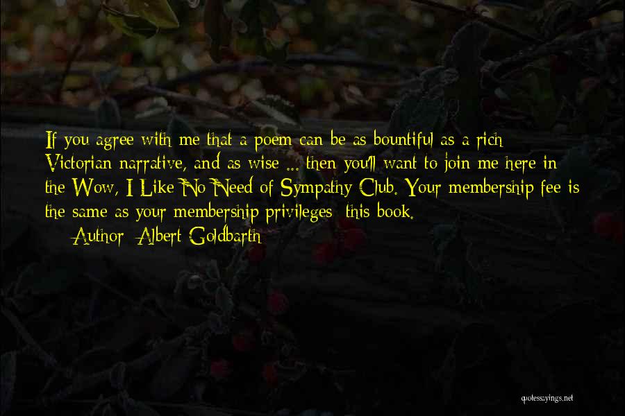 Albert Goldbarth Quotes: If You Agree With Me That A Poem Can Be As Bountiful As A Rich Victorian Narrative, And As Wise