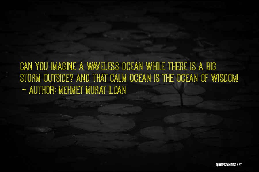 Mehmet Murat Ildan Quotes: Can You Imagine A Waveless Ocean While There Is A Big Storm Outside? And That Calm Ocean Is The Ocean