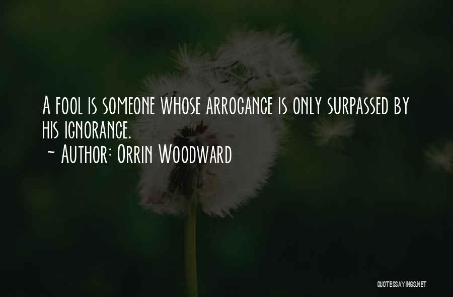 Orrin Woodward Quotes: A Fool Is Someone Whose Arrogance Is Only Surpassed By His Ignorance.