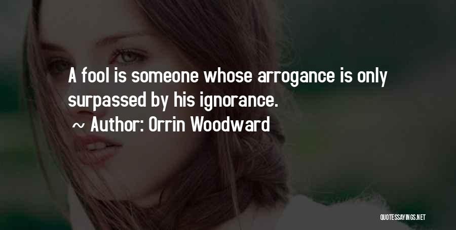 Orrin Woodward Quotes: A Fool Is Someone Whose Arrogance Is Only Surpassed By His Ignorance.