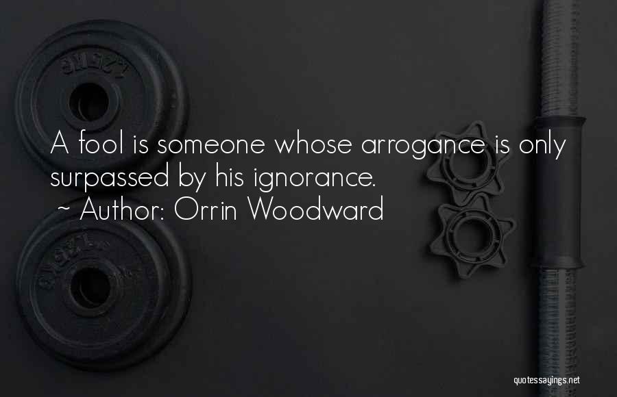 Orrin Woodward Quotes: A Fool Is Someone Whose Arrogance Is Only Surpassed By His Ignorance.