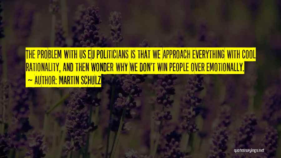 Martin Schulz Quotes: The Problem With Us Eu Politicians Is That We Approach Everything With Cool Rationality, And Then Wonder Why We Don't