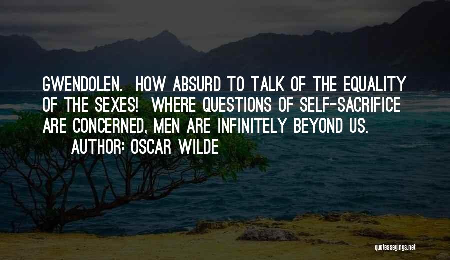 Oscar Wilde Quotes: Gwendolen. How Absurd To Talk Of The Equality Of The Sexes! Where Questions Of Self-sacrifice Are Concerned, Men Are Infinitely