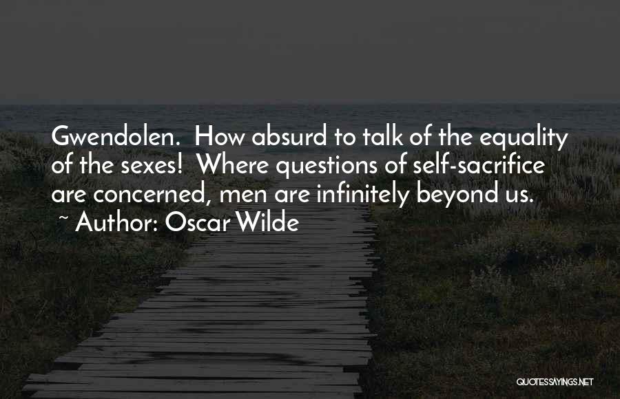 Oscar Wilde Quotes: Gwendolen. How Absurd To Talk Of The Equality Of The Sexes! Where Questions Of Self-sacrifice Are Concerned, Men Are Infinitely