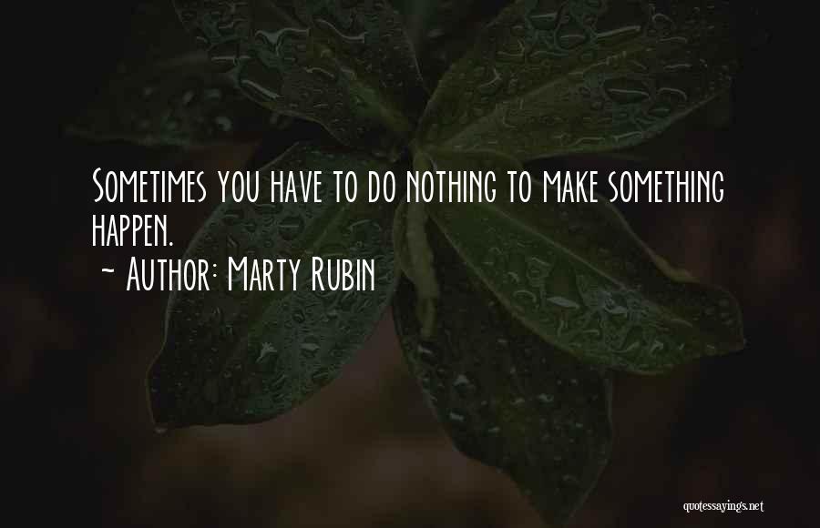 Marty Rubin Quotes: Sometimes You Have To Do Nothing To Make Something Happen.