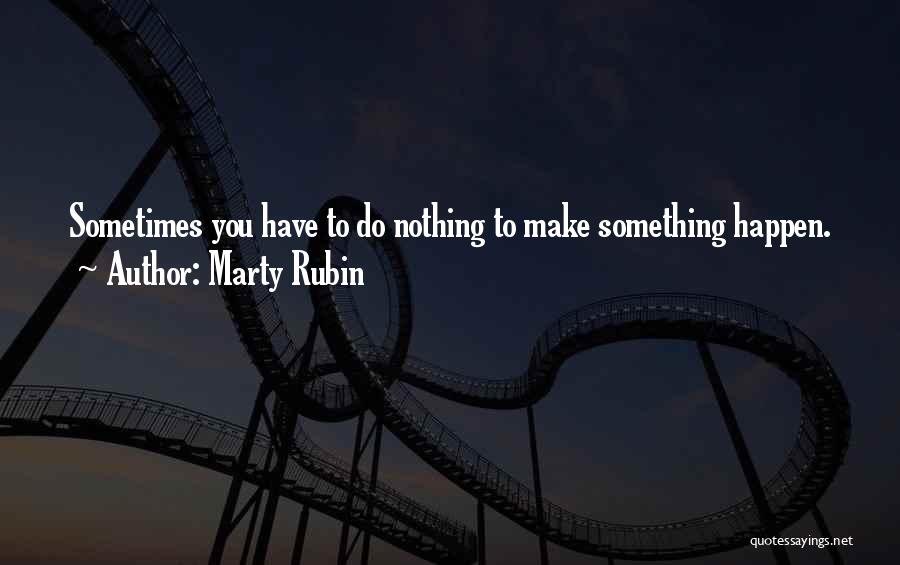 Marty Rubin Quotes: Sometimes You Have To Do Nothing To Make Something Happen.