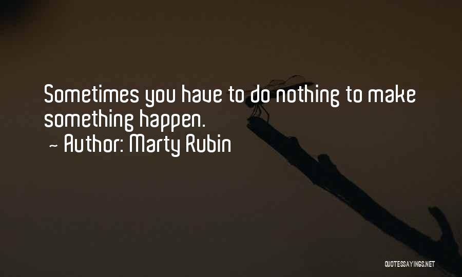 Marty Rubin Quotes: Sometimes You Have To Do Nothing To Make Something Happen.