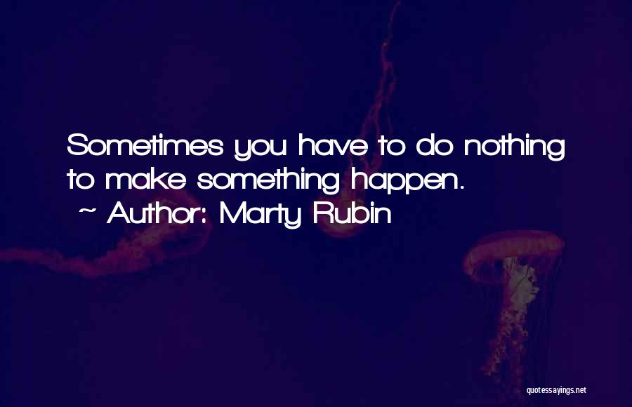 Marty Rubin Quotes: Sometimes You Have To Do Nothing To Make Something Happen.