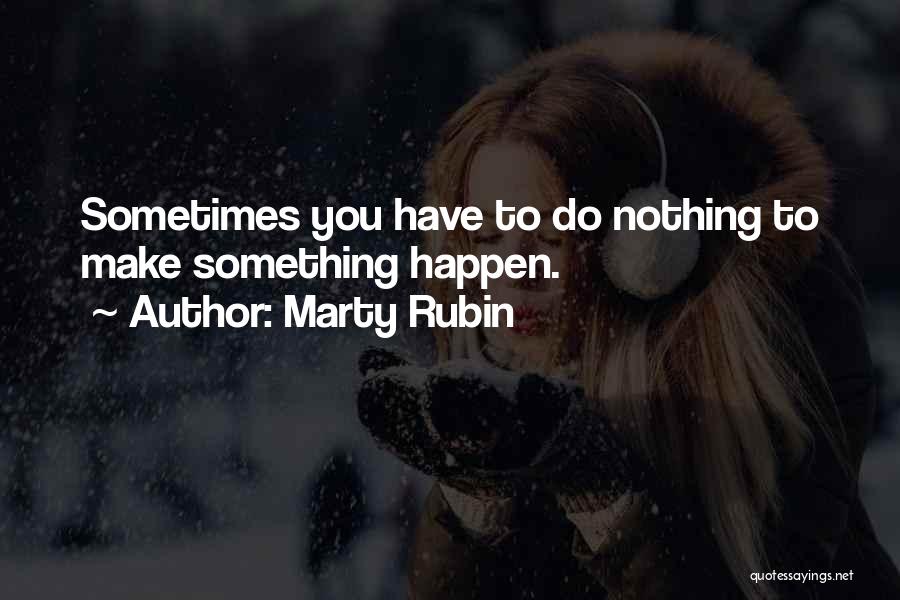 Marty Rubin Quotes: Sometimes You Have To Do Nothing To Make Something Happen.