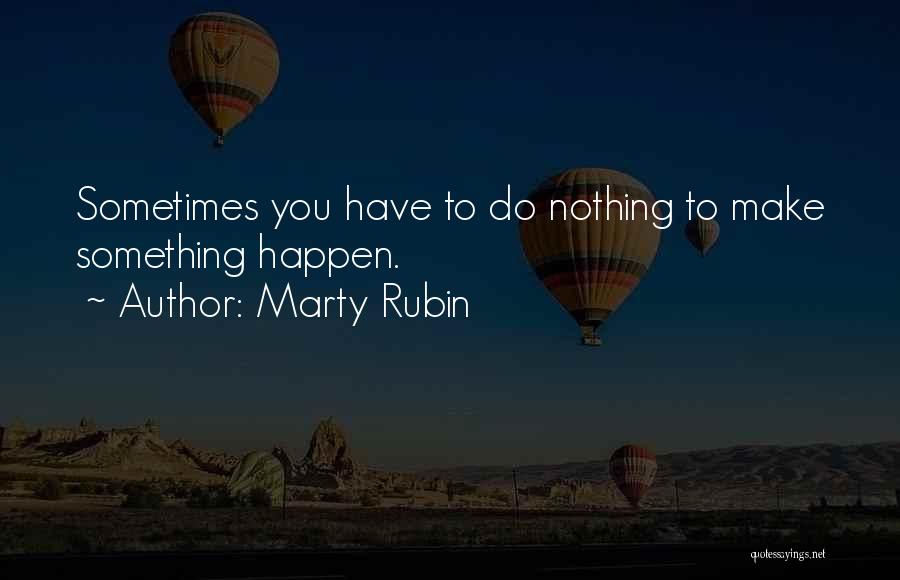 Marty Rubin Quotes: Sometimes You Have To Do Nothing To Make Something Happen.