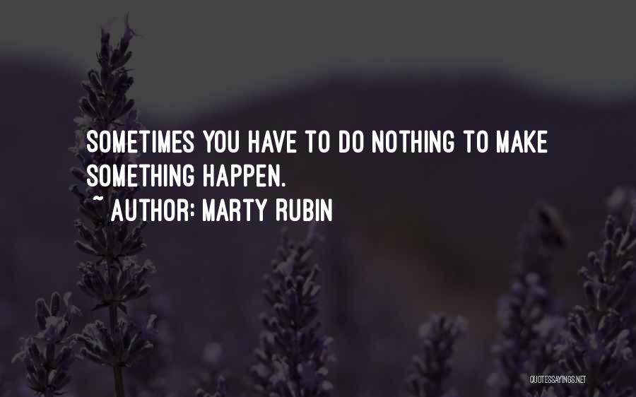 Marty Rubin Quotes: Sometimes You Have To Do Nothing To Make Something Happen.