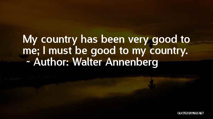 Walter Annenberg Quotes: My Country Has Been Very Good To Me; I Must Be Good To My Country.